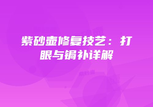 紫砂壶修复技艺：打眼与锔补详解