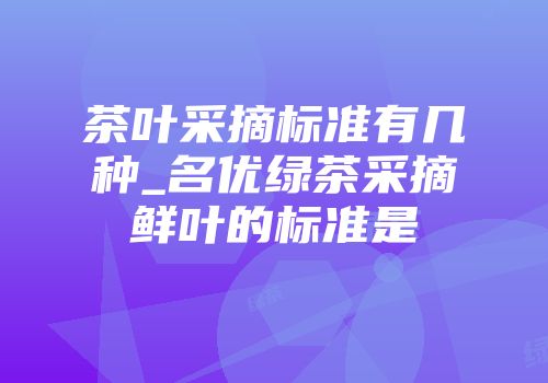 茶叶采摘标准有几种_名优绿茶采摘鲜叶的标准是
