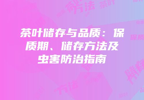 茶叶储存与品质：保质期、储存方法及虫害防治指南