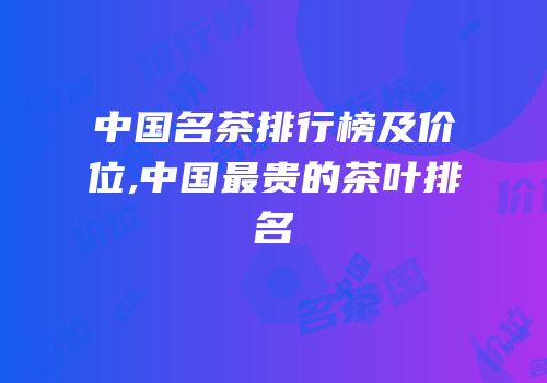 中国名茶排行榜及价位,中国最贵的茶叶排名