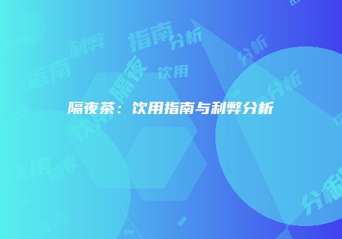 隔夜茶：饮用指南与利弊分析