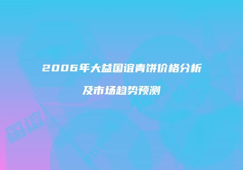 2006年大益国谊青饼价格分析及市场趋势预测