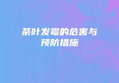 茶叶发霉的危害与预防措施