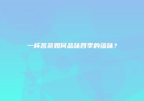 一杯茗茶如何品味四季的蕴味？
