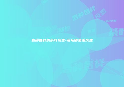 各种各样的茶叶反思-茶从哪里来反思