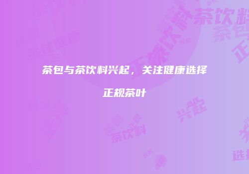 茶包与茶饮料兴起，关注健康选择正规茶叶