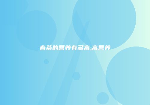 春茶的营养有多高,高营养