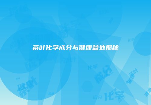 茶叶化学成分与健康益处揭秘