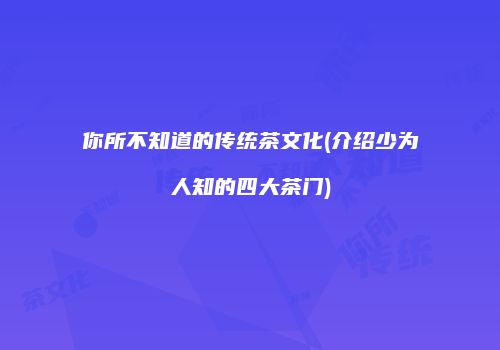 你所不知道的传统茶文化(介绍少为人知的四大茶门)