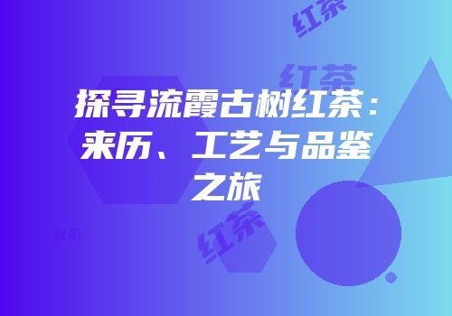 探寻流霞古树红茶：来历、工艺与品鉴之旅