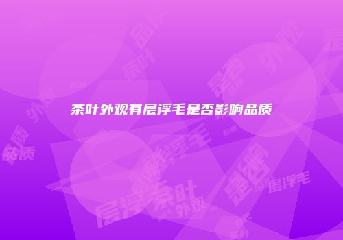 茶叶外观有层浮毛是否影响品质
