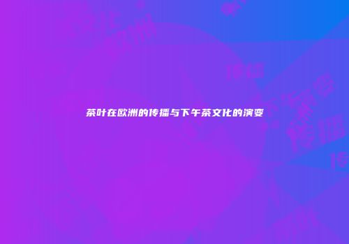 茶叶在欧洲的传播与下午茶文化的演变