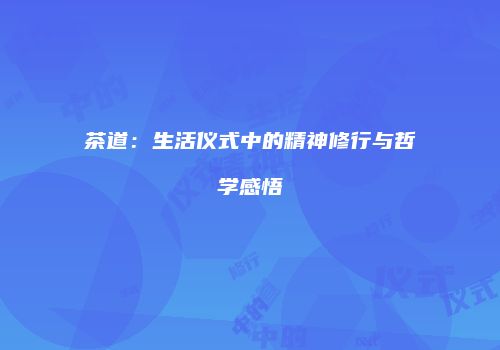 茶道：生活仪式中的精神修行与哲学感悟