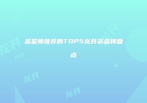 品鉴师推荐的TOP5龙井茶品牌盘点