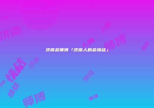 济南茶师傅「济南人的茶情结」