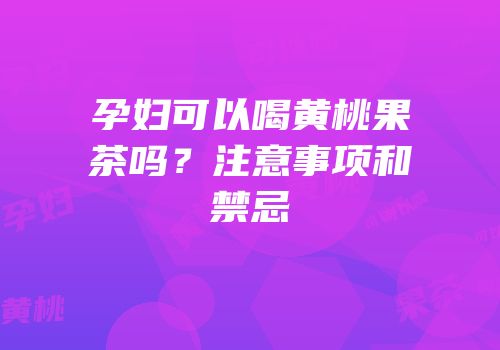 孕妇可以喝黄桃果茶吗？注意事项和禁忌