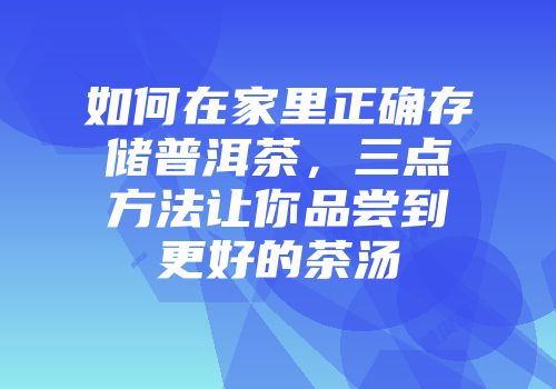 如何在家里正确存储普洱茶，三点方法让你品尝到更好的茶汤