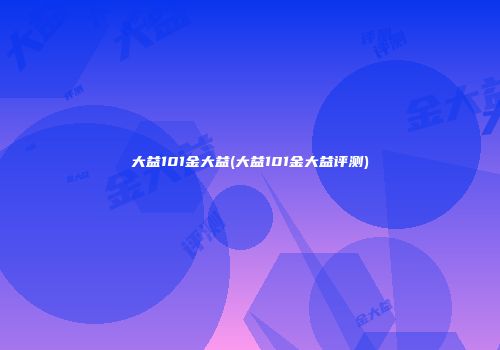 大益101金大益(大益101金大益评测)