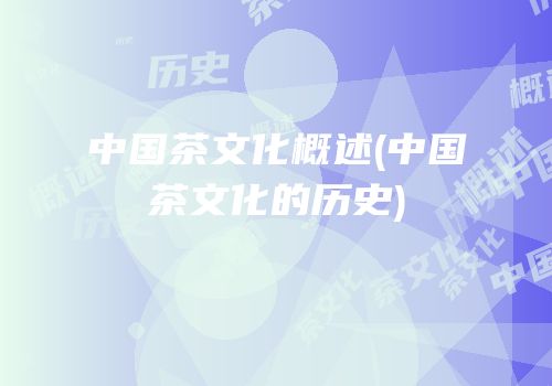 中国茶文化概述(中国茶文化的历史)