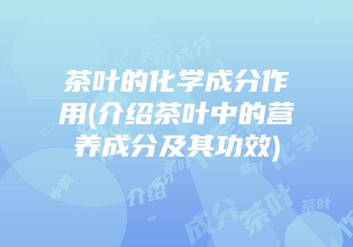茶叶的化学成分作用(介绍茶叶中的营养成分及其功效)