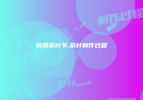 信阳茶叶节,茶叶制作过程
