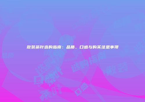 散装茶叶选购指南：品质、口感与购买注意事项