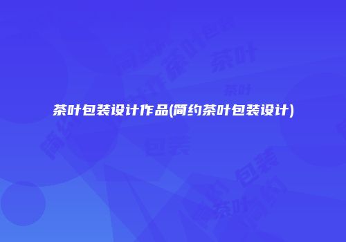 茶叶包装设计作品(简约茶叶包装设计)