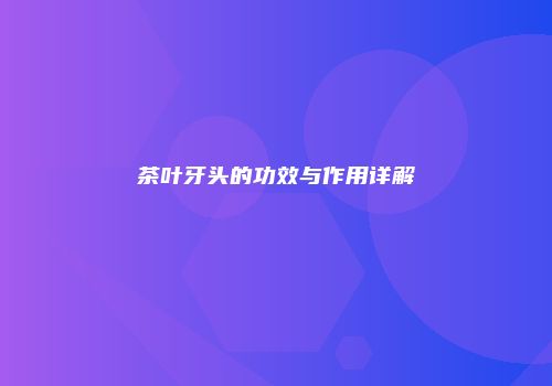 茶叶牙头的功效与作用详解