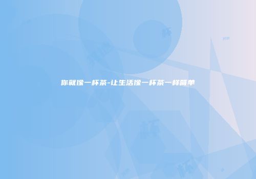 你就像一杯茶-让生活像一杯茶一样简单