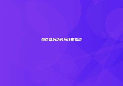 荷花茶的功效与饮用指南