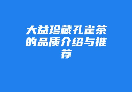 大益珍藏孔雀茶的品质介绍与推荐