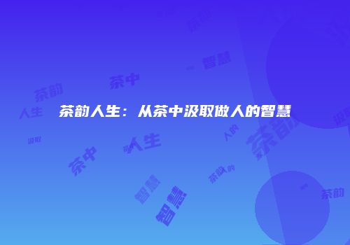 茶韵人生：从茶中汲取做人的智慧
