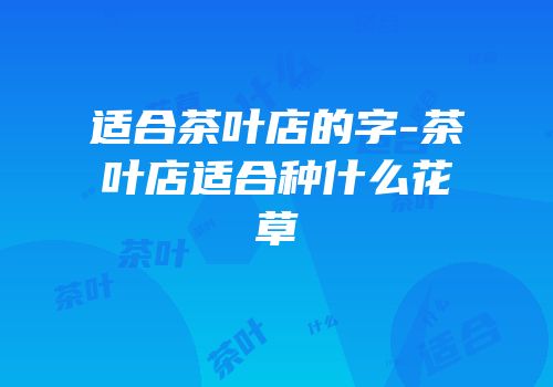 适合茶叶店的字-茶叶店适合种什么花草