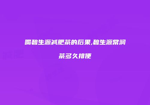 喝碧生源减肥茶的后果,碧生源常润茶多久排便