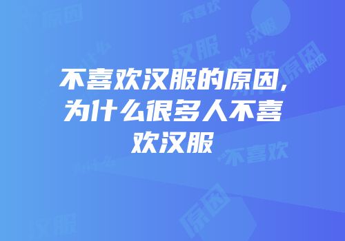 不喜欢汉服的原因,为什么很多人不喜欢汉服