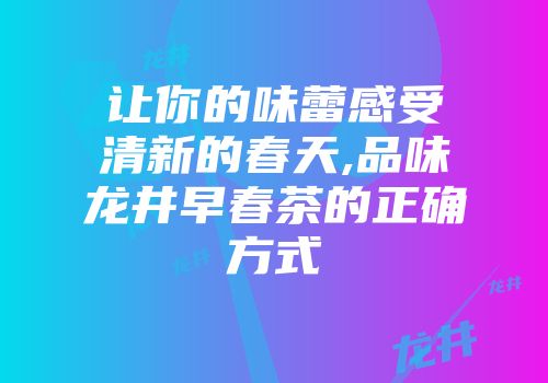 让你的味蕾感受清新的春天,品味龙井早春茶的正确方式