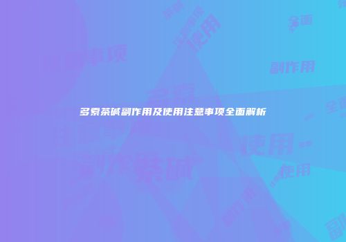 多索茶碱副作用及使用注意事项全面解析