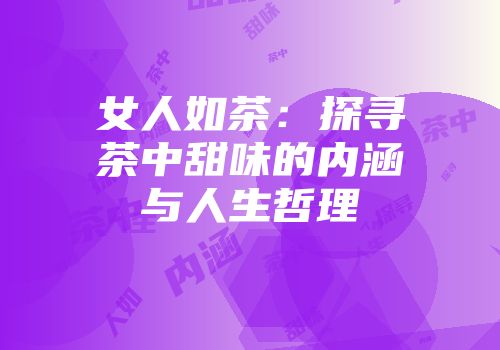 女人如茶：探寻茶中甜味的内涵与人生哲理