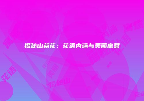 揭秘山茶花：花语内涵与美丽寓意