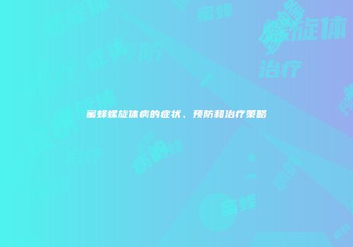 蜜蜂螺旋体病的症状、预防和治疗策略