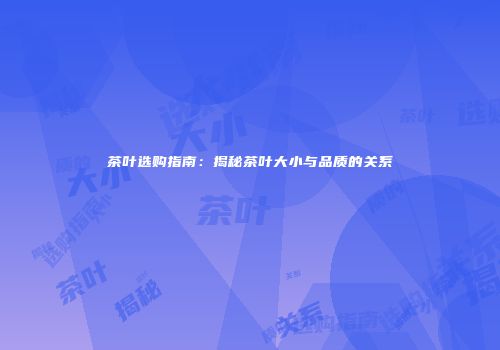 茶叶选购指南：揭秘茶叶大小与品质的关系