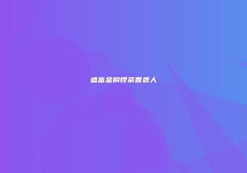 盛富金铜锣茶香袭人
