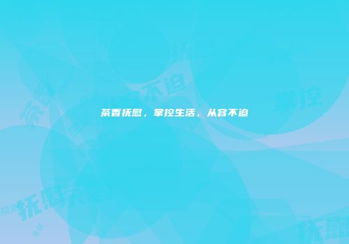 茶香抚慰，掌控生活，从容不迫