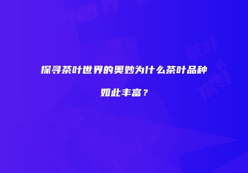 探寻茶叶世界的奥妙为什么茶叶品种如此丰富？