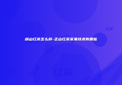 崂山红茶怎么样-正山红茶采集技术有哪些