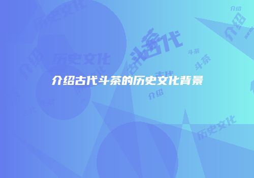 介绍古代斗茶的历史文化背景