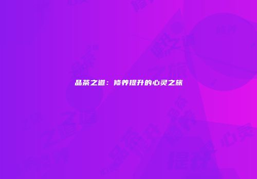 品茶之道：修养提升的心灵之旅