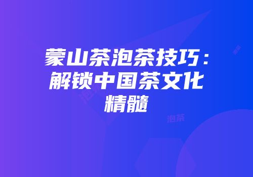 蒙山茶泡茶技巧：解锁中国茶文化精髓
