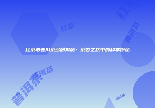 红茶与普洱茶多酚揭秘：茶香之旅中的科学探秘