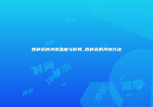各种茶的冲泡温度与时间_各种茶的冲泡方法